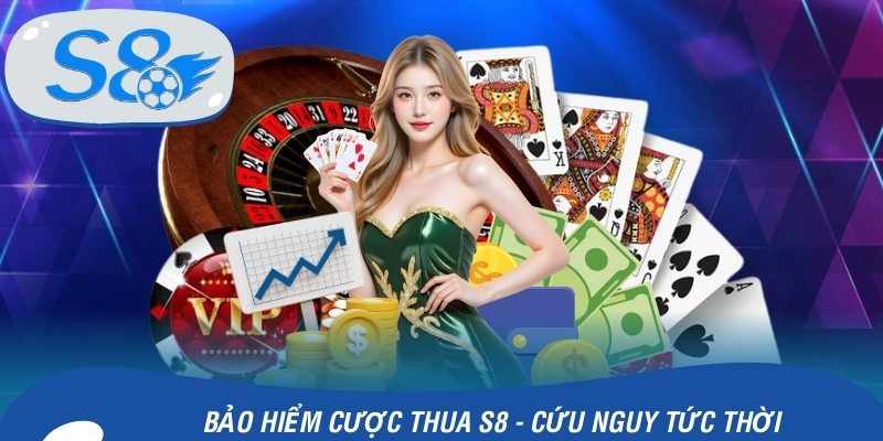Bảo Hiểm Cược Thua S8 - Cứu Nguy Tức Thời Cho Người Chơi