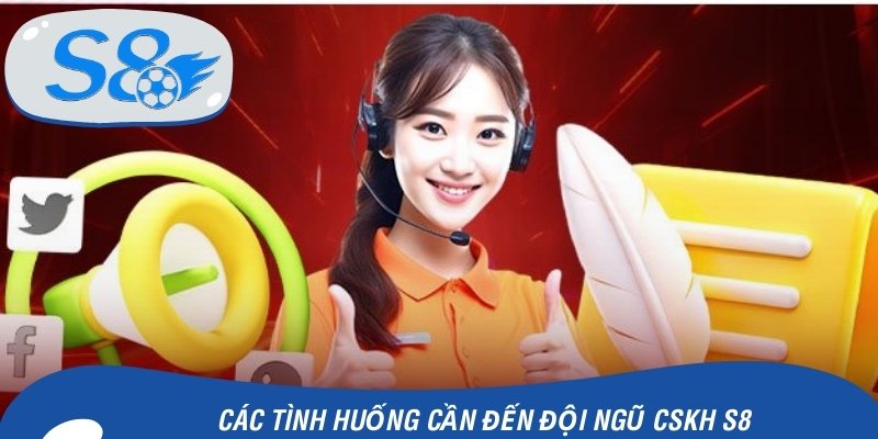 Các tình huống cần đến đội ngũ CSKH S8