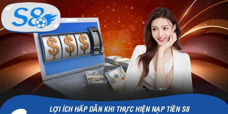 Lợi ích hấp dẫn khi thực hiện nạp tiền S8