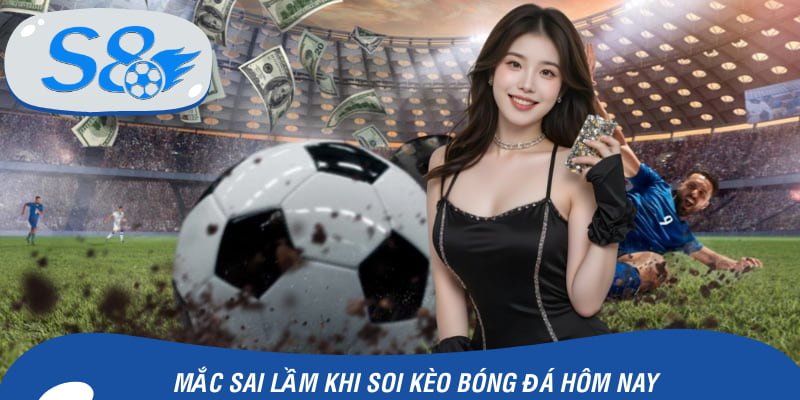 Lỗi sai khi game thủ soi kèo bóng đá hôm nay