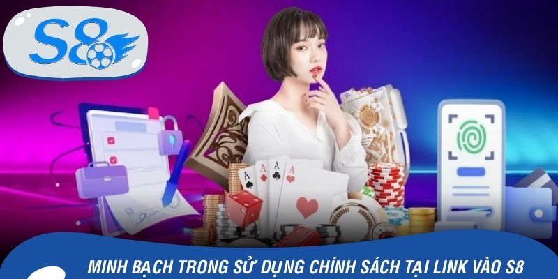 Minh bạch trong sử dụng chính sách tại link vào S8