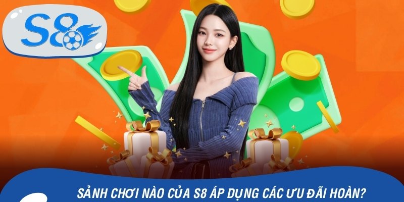 Sảnh chơi nào của S8 áp dụng các ưu đãi hoàn?