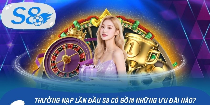 Thưởng nạp lần đầu S8 có gồm những ưu đãi nào?