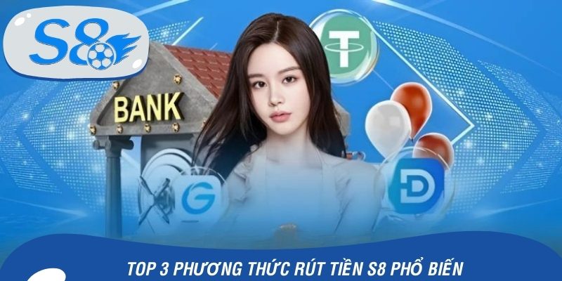Top 3 phương thức rút tiền S8 phổ biến